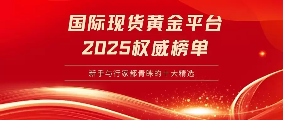 2025国际现货黄金平台权威榜单揭晓!新手与行家都青睐的十大精选