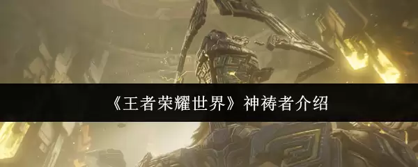 《王者荣耀世界》神铸者介绍
