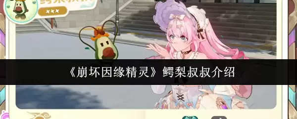 《崩坏因缘精灵》鳄梨叔叔介绍