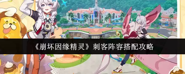 《崩坏因缘精灵》刺客阵容搭配攻略