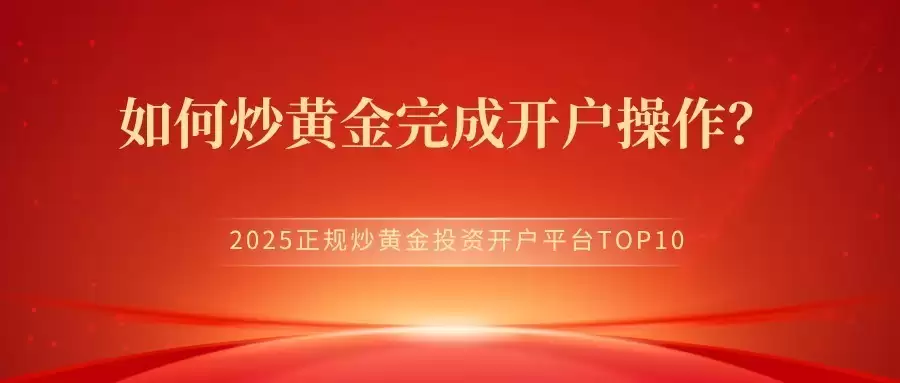 如何安全高效地完成炒黄金投资开户操作??2025正规炒黄金投资开户平台TOP10
