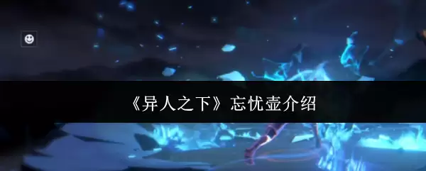 《异人之下》忘忧壶介绍