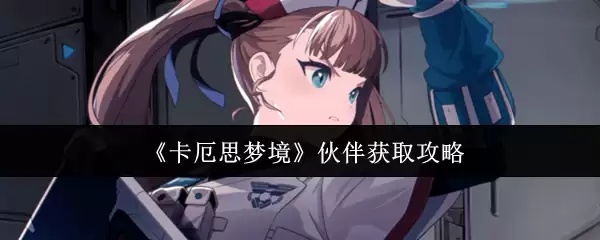 《卡厄思梦境》伙伴获取攻略