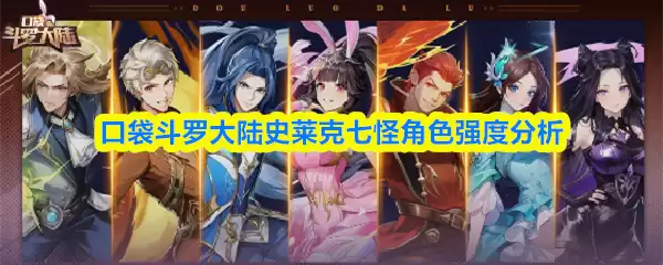 口袋斗罗大陆史莱克七怪角色强度分析