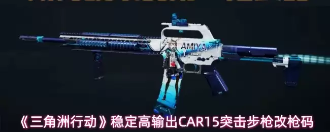 《三角洲行动》稳定高输出CAR15突击步枪改枪码