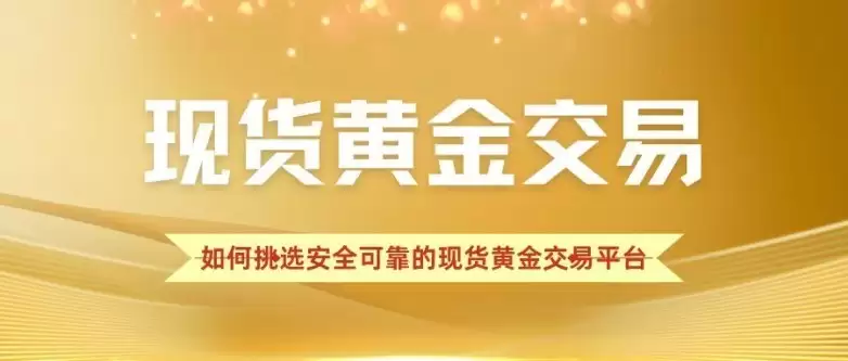 国内十大现货黄金交易平台大盘点：对比哪个平台好且安全