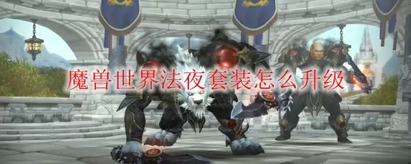 魔兽世界法夜套装怎么升级