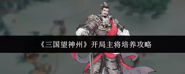 《三国望神州》开局主将培养攻略