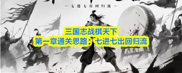 三国志战棋天下第一章通关思路:七进七出回归流