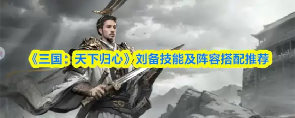 《三国：天下归心》刘备技能及阵容搭配推荐