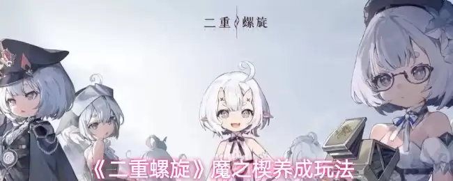 《双重螺旋》魔之楔养成玩法