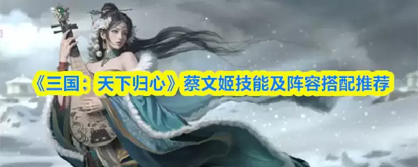 《三国:天下归心》蔡文姬技能及阵客搭配推荐
