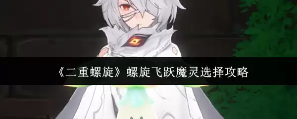 《二重螺旋》螺旋飞跃魔灵选择攻略