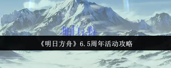 《明日方舟》6.5周年活动攻略