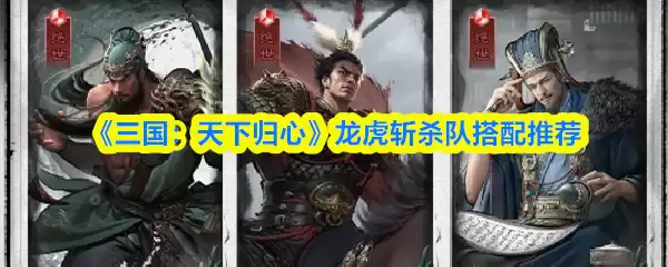 《三国：天下归心》龙虎斩杀队搭配推荐