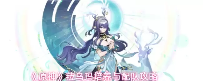 《原神》拉乌玛培养与配队攻略