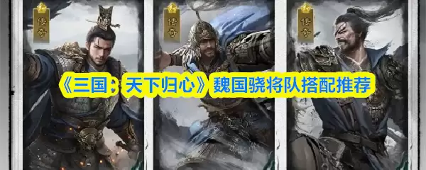 《三国:天下归心》魏国骑兵阵容搭配推荐