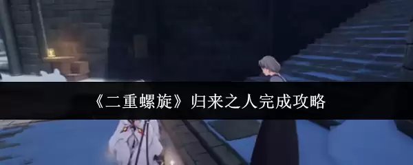 《双重螺旋》归来之人完成攻略