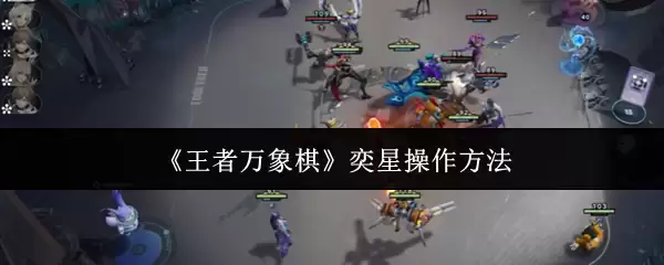 《王者万相棋》弈星操作方法