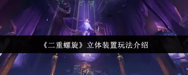 《二重螺旋》立体装置玩法介绍