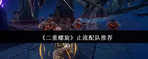 《双重螺旋》止流配队推荐