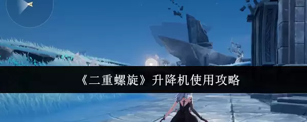 《二重螺旋》升降机使用攻略