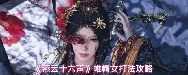 《燕云十六声》嵬帽女打法攻略