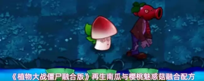 《植物大战僵尸融合版》再生南瓜与樱桃魅惑菇融合配方
