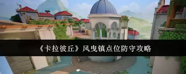 《卡拉彼丘》风曳镇点位防守攻略