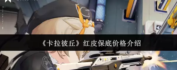 《卡拉彼丘》红皮保底价格介绍