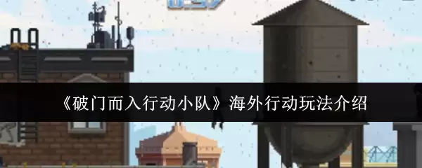 《破门而入行动小队》海外行动玩法介绍