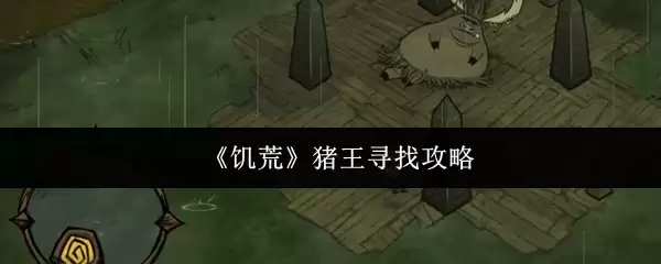 《饥荒》猪王寻找攻略