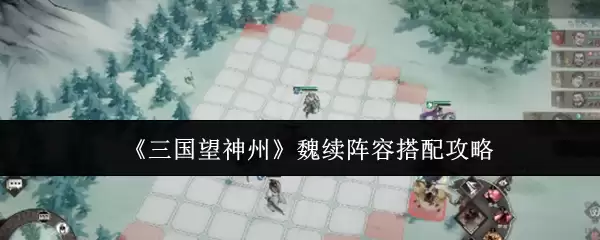 《三国望神州》魏续阵容搭配攻略