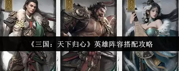 《三国：天下归心》英雄阵容搭配攻略