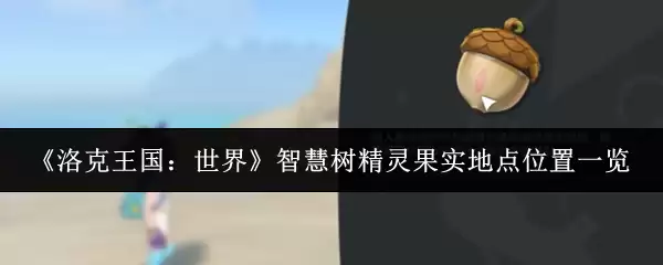 《洛克王国：世界》智慧树精灵果实地点位置一览