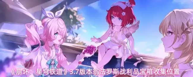 《崩坏:星穹铁道》3.7版本翁法罗斯战利品宝箱收集位置