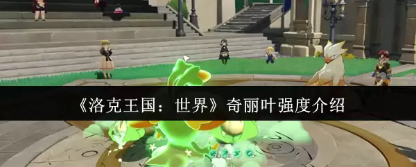 《洛克王国：世界》奇丽叶强度介绍