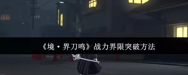 《境·界刀鸣》战力界限突破方法