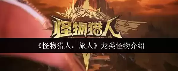 《怪物猎人:旅人》龙类怪物介绍