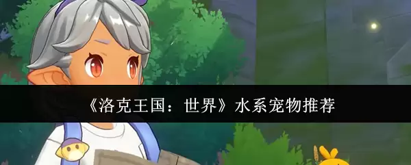 《洛克王国：世界》水系宠物推荐