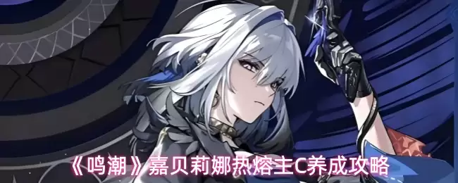 《鸣潮》嘉贝莉娜热熔系C养成攻略