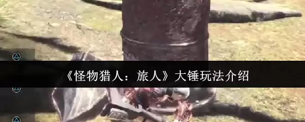 《怪物猎人：旅人》大锤玩法介绍