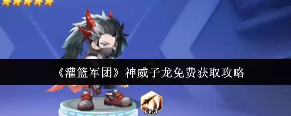 《灌篮军团》神威子龙免费获取攻略