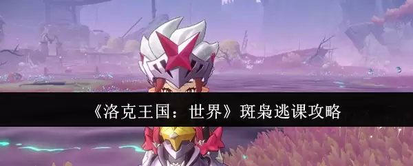 《洛克王国:世界》斑斑逃课攻略