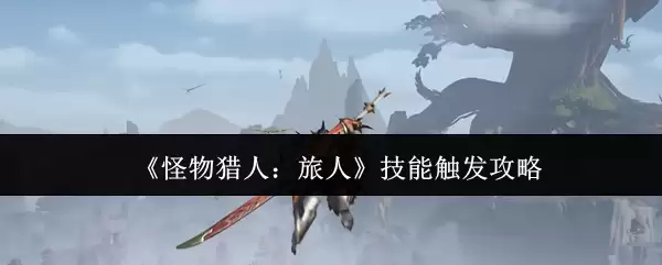《怪物猎人：旅人》技能触发攻略