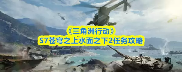 《三角洲行动》S7苍穹之上水面之下2任务攻略