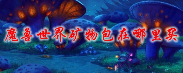 魔兽世界矿物包在哪里买