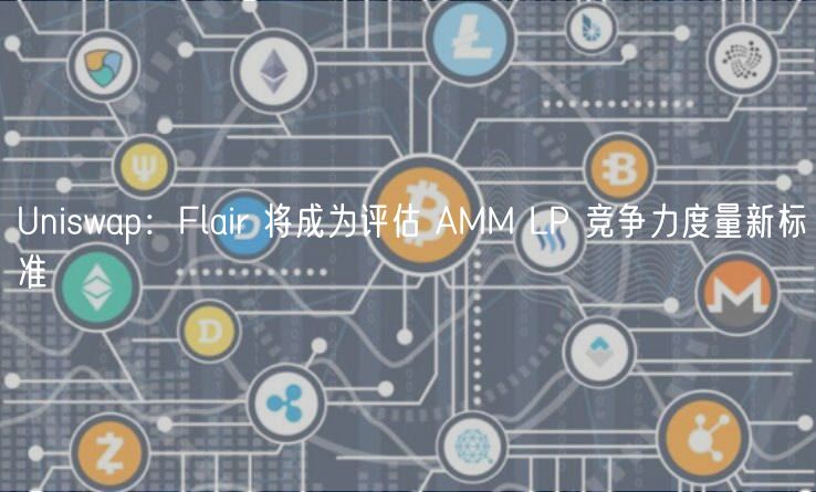 Uniswap:Flair 将成为评估 AMM LP 竞争力度量新标准-第1张图片-区块家园 Uniswap:Flair 将成为评估 AMM LP 竞争力度量新标准-第1张图片-区块家园