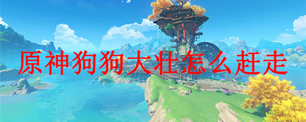 原神狗狗大壮怎么赶走