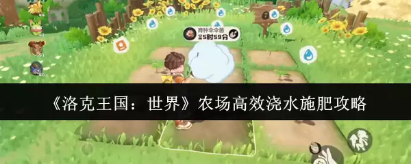 《洛克王国：世界》农场高效浇水施肥攻略